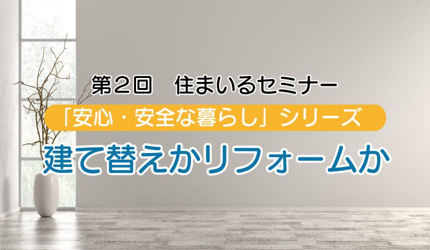 第二回住まいるセミナー「建て替えかリフォームか」