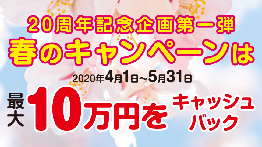 【20周年記念企画第一弾】春のキャンペーンは最大10万円をキャッシュバック